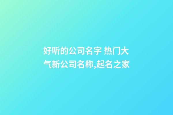 好听的公司名字 热门大气新公司名称,起名之家-第1张-公司起名-玄机派